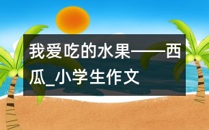 我愛吃的水果――西瓜_小學生作文