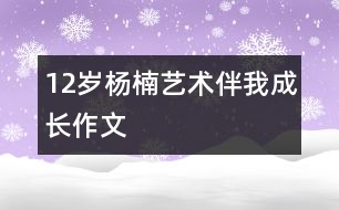 12歲楊楠：藝術(shù)伴我成長(zhǎng)（作文）