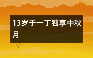 13歲于一?。邯毾碇星镌?></p>										
													<P>作者簡介：<BR>作者：于一丁  年齡：13歲<BR>學(xué)校：遼寧省朝陽市第一中學(xué)七年一班<BR>年級：初一</P><P><BR> </P><P><BR>    “明月幾時有？把酒問青天。不知天上宮闕，今夕是何年。我欲乘風(fēng)歸去，又恐瓊樓玉宇，高處不勝寒。起舞弄清影，何似在人間！轉(zhuǎn)朱閣，低綺戶，照無眠。不應(yīng)有恨，何事長向別時圓？人有悲歡離合，月有陰晴圓缺，此事古難全。但愿人長久，千里共嬋娟?！?nbsp; </P></td>            </tr>			<tr>              						</div>
						</div>
					</div>
					<div   id=