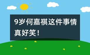 9歲何嘉祺：這件事情真好笑！