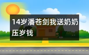 14歲潘蒼劍：我送奶奶壓歲錢(qián)