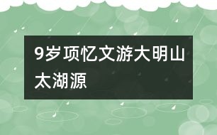 9歲項(xiàng)憶文：游大明山、太湖源