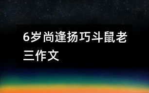 6歲尚逢揚：巧斗鼠老三（作文）