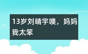 13歲劉晴宇：噢，媽媽我太笨