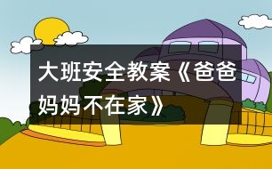 大班安全教案《爸爸媽媽不在家》