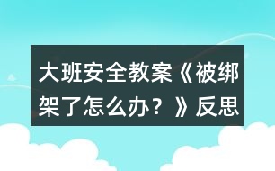 大班安全教案《被綁架了怎么辦？》反思