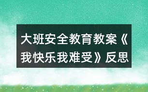 大班安全教育教案《我快樂(lè)我難受》反思