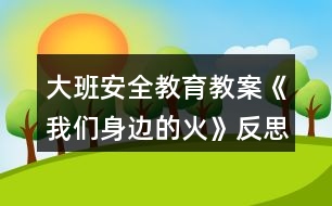 大班安全教育教案《我們身邊的火》反思