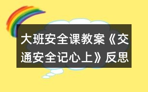 大班安全課教案《交通安全記心上》反思