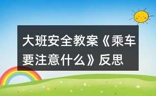 大班安全教案《乘車要注意什么》反思