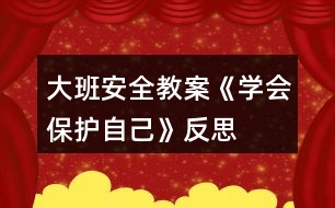 大班安全教案《學(xué)會保護自己》反思