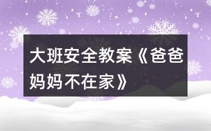 大班安全教案《爸爸、媽媽不在家》