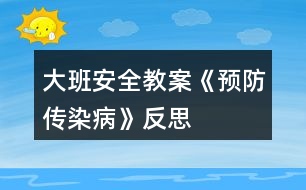 大班安全教案《預(yù)防傳染病》反思