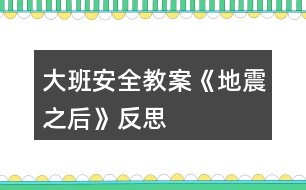 大班安全教案《地震之后》反思