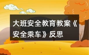 大班安全教育教案《安全乘車(chē)》反思