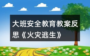 大班安全教育教案反思《火災(zāi)逃生》