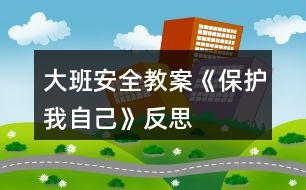 大班安全教案《保護(hù)我自己》反思