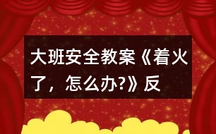 大班安全教案《“著火了，怎么辦?”》反思