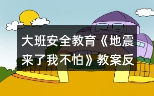 大班安全教育《地震來(lái)了我不怕》教案反思