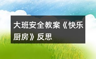 大班安全教案《快樂(lè)廚房》反思