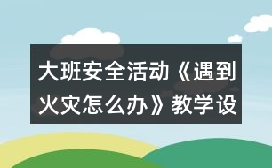 大班安全活動《遇到火災(zāi)怎么辦》教學(xué)設(shè)計反思