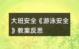 大班安全《游泳安全》教案反思