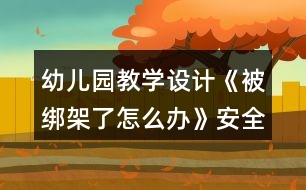 幼兒園教學(xué)設(shè)計《被綁架了怎么辦》安全教案反思