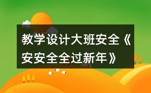 教學(xué)設(shè)計大班安全《安安全全過新年》