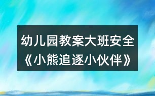 幼兒園教案大班安全《小熊追逐小伙伴》