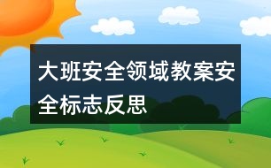 大班安全領(lǐng)域教案安全標(biāo)志反思