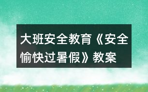 大班安全教育《安全愉快過暑假》教案