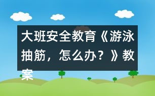 大班安全教育《游泳抽筋，怎么辦？》教案