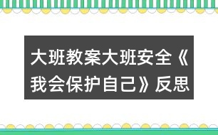 大班教案大班安全《我會(huì)保護(hù)自己》反思