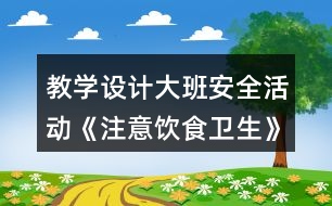 教學(xué)設(shè)計大班安全活動《注意飲食衛(wèi)生》反思