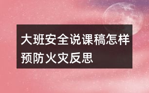 大班安全說課稿怎樣預(yù)防火災(zāi)反思