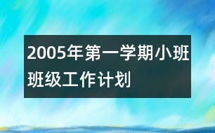 2005年第一學(xué)期小班班級工作計劃