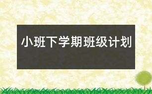 小班下學(xué)期班級(jí)計(jì)劃