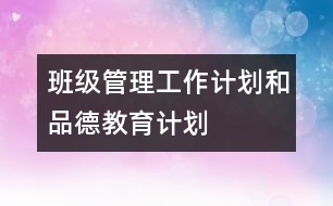 班級管理工作計劃和品德教育計劃