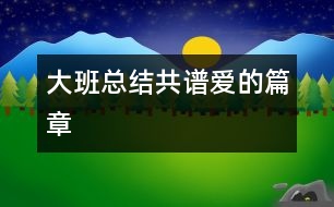 大班總結(jié)共譜愛(ài)的篇章