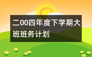 二00四年度下學(xué)期大班班務(wù)計劃