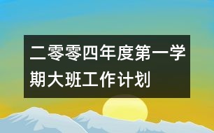 二零零四年度第一學(xué)期大班工作計(jì)劃