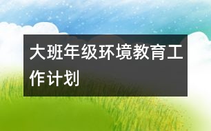 大班年級環(huán)境教育工作計劃