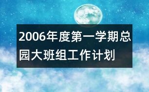 2006年度第一學(xué)期總園大班組工作計(jì)劃