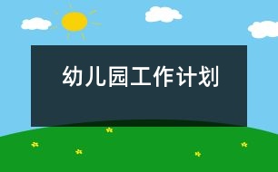 幼兒園工作計(jì)劃