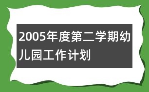 2005年度第二學期幼兒園工作計劃