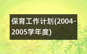 保育工作計(jì)劃(2004-2005學(xué)年度)