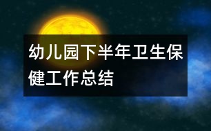 幼兒園下半年衛(wèi)生保健工作總結(jié)