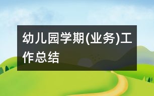 幼兒園學(xué)期(業(yè)務(wù))工作總結(jié)