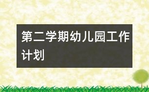 第二學(xué)期幼兒園工作計(jì)劃