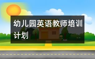 幼兒園英語(yǔ)教師培訓(xùn)計(jì)劃